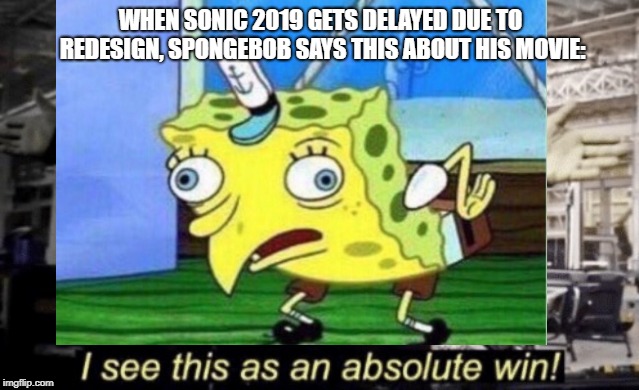 WHEN SONIC 2019 GETS DELAYED DUE TO REDESIGN, SPONGEBOB SAYS THIS ABOUT HIS MOVIE: | made w/ Imgflip meme maker