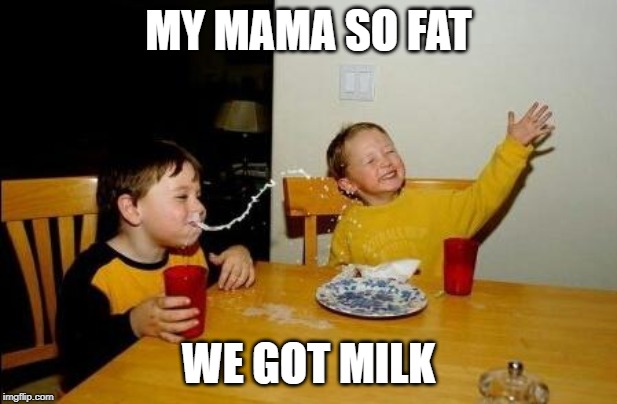 Yo Momma So Fat | MY MAMA SO FAT; WE GOT MILK | image tagged in yo momma so fat | made w/ Imgflip meme maker