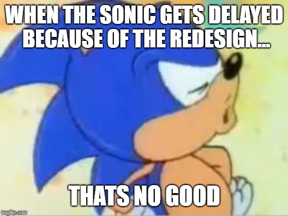 sonic that's no good | WHEN THE SONIC GETS DELAYED BECAUSE OF THE REDESIGN... THATS NO GOOD | image tagged in sonic that's no good | made w/ Imgflip meme maker