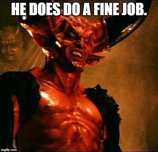 Satan | HE DOES DO A FINE JOB. | image tagged in satan | made w/ Imgflip meme maker