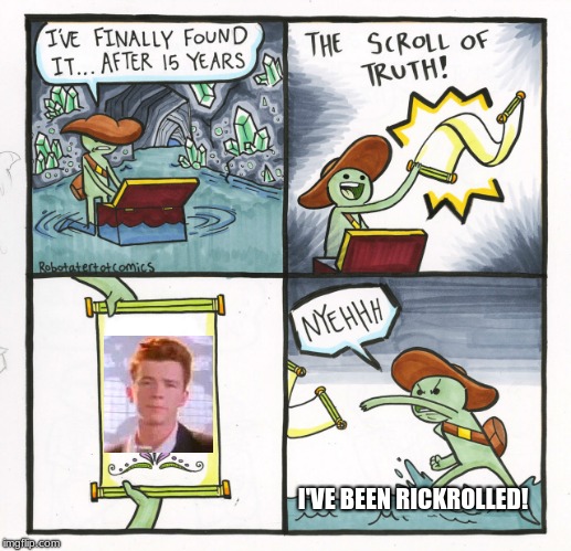 The Scroll Of Rickrolling | I'VE BEEN RICKROLLED! | image tagged in memes,the scroll of truth | made w/ Imgflip meme maker