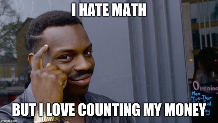 Roll Safe Think About It | I HATE MATH; BUT I LOVE COUNTING MY MONEY | image tagged in memes,roll safe think about it | made w/ Imgflip meme maker