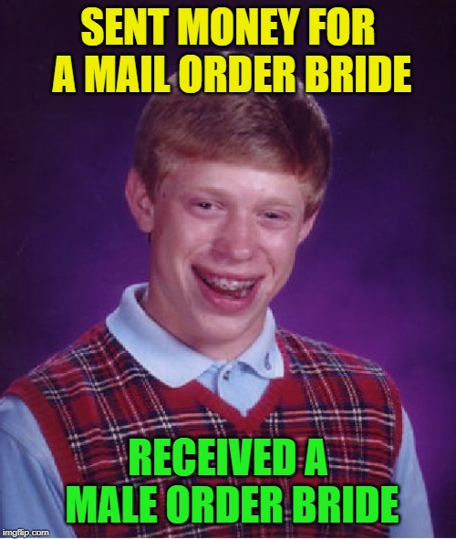 Must have missed that minor detail on the order form | SENT MONEY FOR A MAIL ORDER BRIDE; RECEIVED A MALE ORDER BRIDE | image tagged in memes,bad luck brian,no return policy,cravenmoordik | made w/ Imgflip meme maker