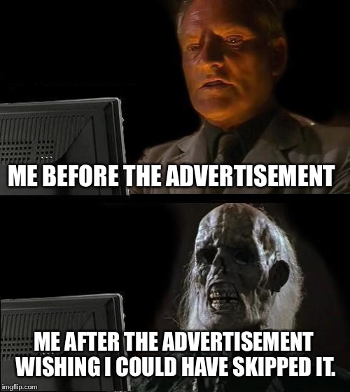 I'll Just Wait Here | ME BEFORE THE ADVERTISEMENT; ME AFTER THE ADVERTISEMENT WISHING I COULD HAVE SKIPPED IT. | image tagged in memes,ill just wait here | made w/ Imgflip meme maker