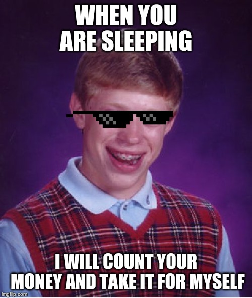 Bad Luck Brian | WHEN YOU ARE SLEEPING; I WILL COUNT YOUR MONEY AND TAKE IT FOR MYSELF | image tagged in memes,bad luck brian | made w/ Imgflip meme maker