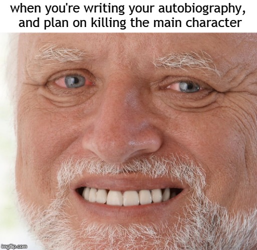 Hide the Pain Harold | when you're writing your autobiography, and plan on killing the main character | image tagged in hide the pain harold | made w/ Imgflip meme maker