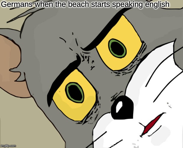 Unsettled Tom | Germans when the beach starts speaking english | image tagged in memes,unsettled tom | made w/ Imgflip meme maker
