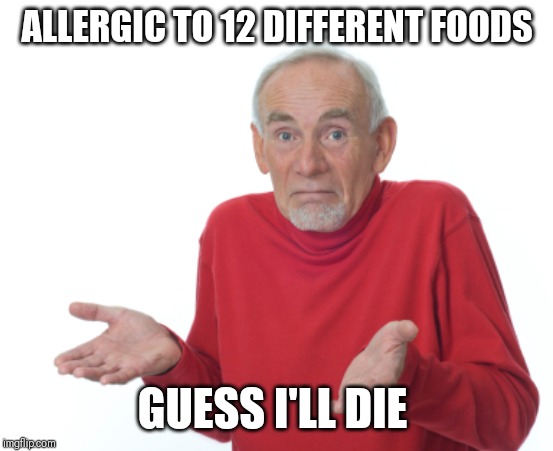 Guess I'll die  | ALLERGIC TO 12 DIFFERENT FOODS; GUESS I'LL DIE | image tagged in guess i'll die | made w/ Imgflip meme maker