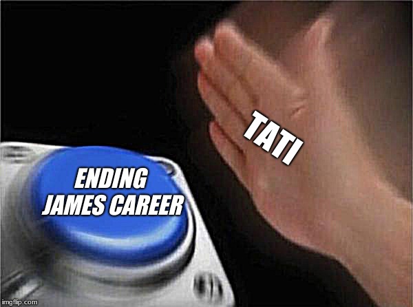 Blank Nut Button | TATI; ENDING JAMES CAREER | image tagged in memes,blank nut button | made w/ Imgflip meme maker