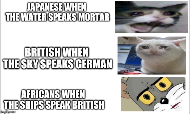 white background | JAPANESE WHEN THE WATER SPEAKS MORTAR; BRITISH WHEN THE SKY SPEAKS GERMAN; AFRICANS WHEN THE SHIPS SPEAK BRITISH | image tagged in white background | made w/ Imgflip meme maker