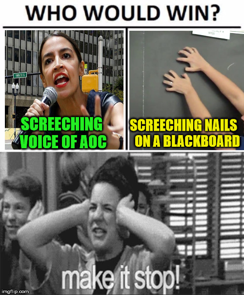 Screech!!! | SCREECHING NAILS   ON A BLACKBOARD; SCREECHING VOICE OF AOC | image tagged in memes,who would win,alexandria ocasio-cortez,blackboard,make it stop,no | made w/ Imgflip meme maker