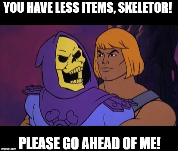 He Man and Skeletor | YOU HAVE LESS ITEMS, SKELETOR! PLEASE GO AHEAD OF ME! | image tagged in he man and skeletor | made w/ Imgflip meme maker