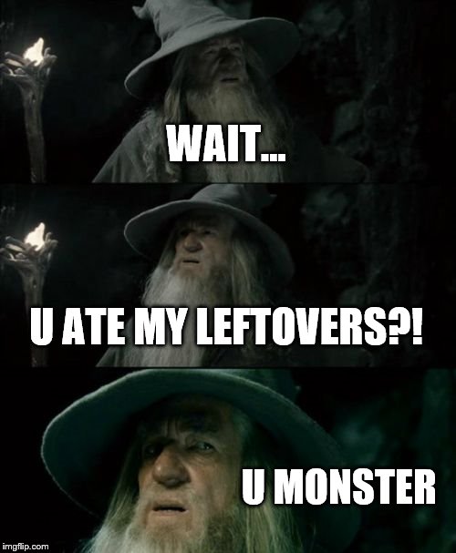 Confused Gandalf Meme | WAIT... U ATE MY LEFTOVERS?! U MONSTER | image tagged in memes,confused gandalf | made w/ Imgflip meme maker