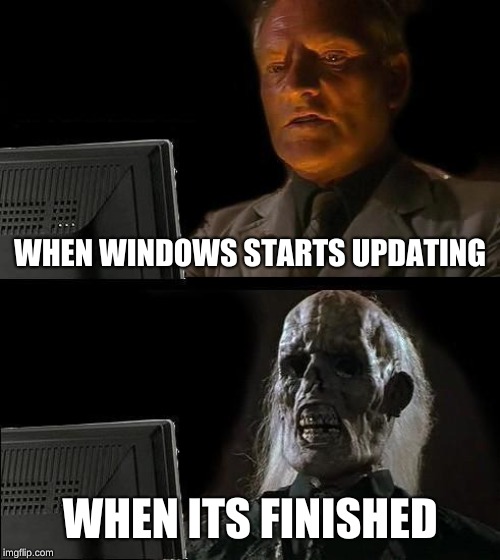 I'll Just Wait Here Meme | WHEN WINDOWS STARTS UPDATING; WHEN ITS FINISHED | image tagged in memes,ill just wait here | made w/ Imgflip meme maker
