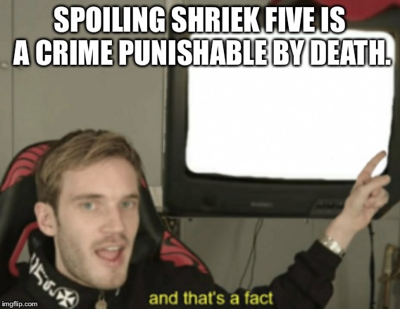 and that's a fact | SPOILING SHRIEK FIVE IS A CRIME PUNISHABLE BY DEATH. | made w/ Imgflip meme maker