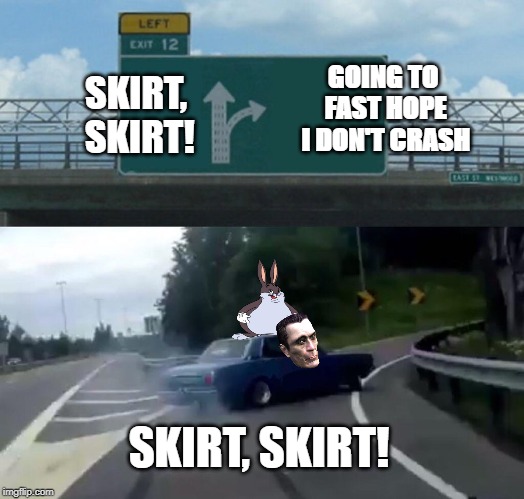 Left Exit 12 Off Ramp Meme | GOING TO FAST HOPE I DON'T CRASH; SKIRT, SKIRT! SKIRT, SKIRT! | image tagged in memes,left exit 12 off ramp | made w/ Imgflip meme maker