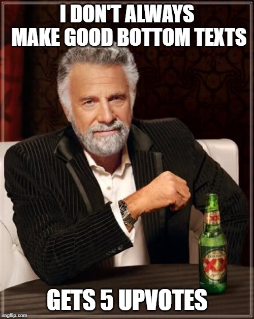 The Most Interesting Man In The World Meme | I DON'T ALWAYS MAKE GOOD BOTTOM TEXTS; GETS 5 UPVOTES | image tagged in memes,the most interesting man in the world | made w/ Imgflip meme maker