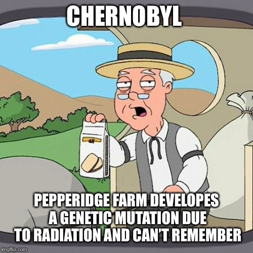 Pepperidge Farm Remembers | CHERNOBYL; PEPPERIDGE FARM DEVELOPES A GENETIC MUTATION DUE TO RADIATION AND CAN’T REMEMBER | image tagged in memes,pepperidge farm remembers | made w/ Imgflip meme maker