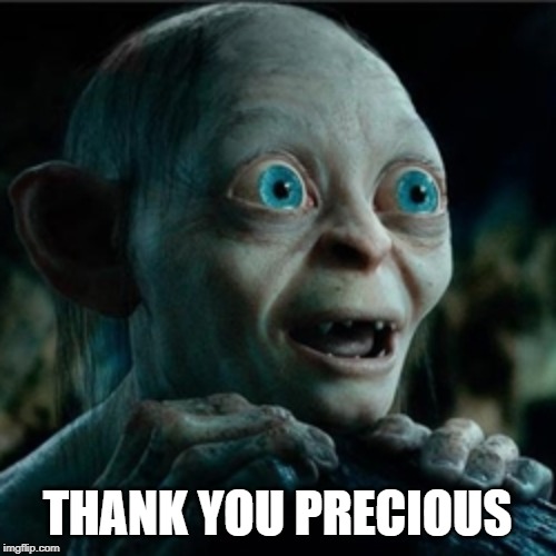 smiggle lord of the rings | THANK YOU PRECIOUS | image tagged in smiggle lord of the rings | made w/ Imgflip meme maker