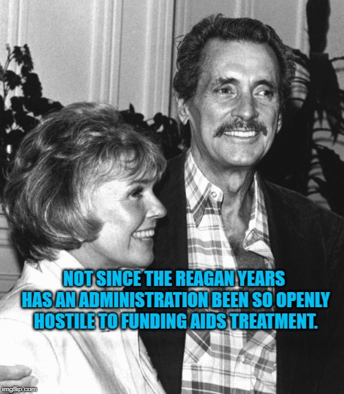 Rock Hudson dying from AIDS | NOT SINCE THE REAGAN YEARS HAS AN ADMINISTRATION BEEN SO OPENLY HOSTILE TO FUNDING AIDS TREATMENT. | image tagged in politics | made w/ Imgflip meme maker