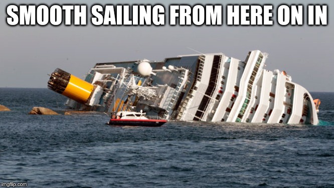 SINKING SHIP | SMOOTH SAILING FROM HERE ON IN | image tagged in sinking ship | made w/ Imgflip meme maker