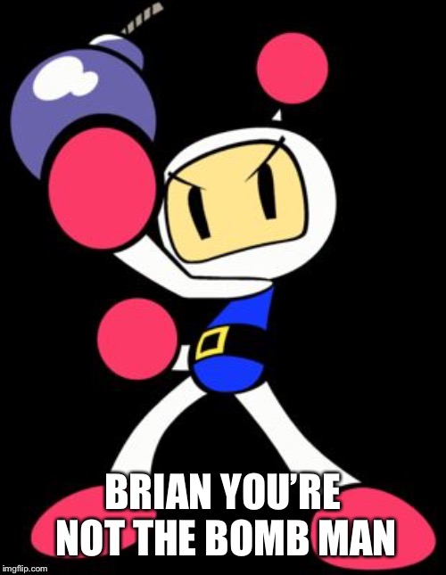 Bomberman | BRIAN YOU’RE NOT THE BOMB MAN | image tagged in bomberman | made w/ Imgflip meme maker