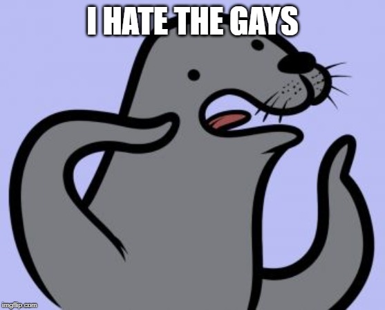 Homophobic Seal Meme | I HATE THE GAYS | image tagged in memes,homophobic seal | made w/ Imgflip meme maker