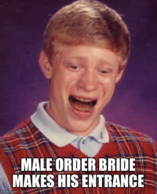 MALE ORDER BRIDE MAKES HIS ENTRANCE | made w/ Imgflip meme maker