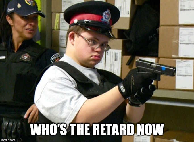 Retarded Cop | WHO’S THE RETARD NOW | image tagged in retarded cop | made w/ Imgflip meme maker