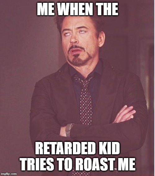 Face You Make Robert Downey Jr Meme | ME WHEN THE; RETARDED KID TRIES TO ROAST ME | image tagged in memes,face you make robert downey jr | made w/ Imgflip meme maker
