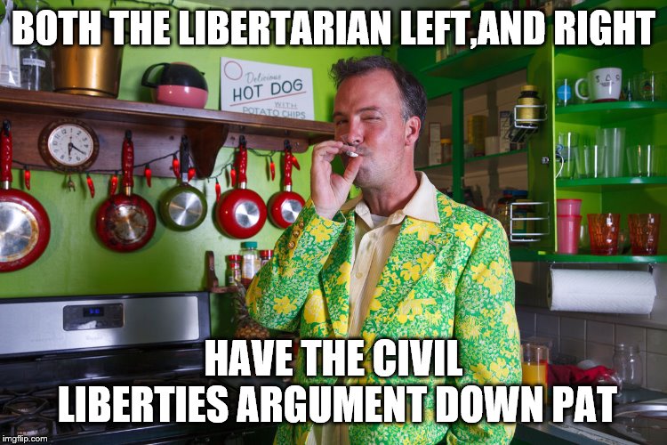 BOTH THE LIBERTARIAN LEFT,AND RIGHT HAVE THE CIVIL LIBERTIES ARGUMENT DOWN PAT | made w/ Imgflip meme maker