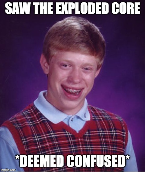 Bad Luck Brian | SAW THE EXPLODED CORE; *DEEMED CONFUSED* | image tagged in memes,bad luck brian | made w/ Imgflip meme maker
