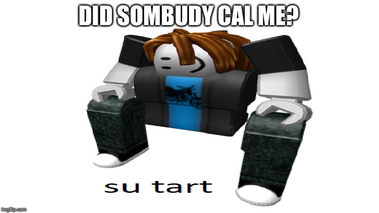 Su Tart | DID SOMBUDY CAL ME? | image tagged in su tart | made w/ Imgflip meme maker