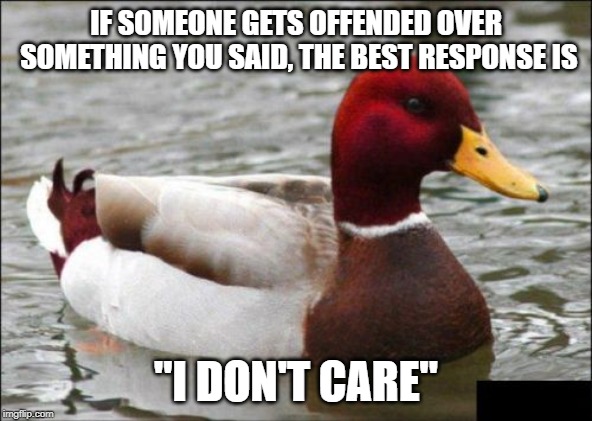 Malicious Advice Mallard | IF SOMEONE GETS OFFENDED OVER SOMETHING YOU SAID, THE BEST RESPONSE IS; "I DON'T CARE" | image tagged in memes,malicious advice mallard | made w/ Imgflip meme maker