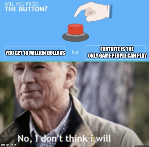 YOU GET 10 MILLION DOLLARS; FORTNITE IS THE ONLY GAME PEOPLE CAN PLAY | image tagged in captain america | made w/ Imgflip meme maker