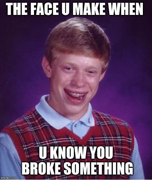 Bad Luck Brian | THE FACE U MAKE WHEN; U KNOW YOU BROKE SOMETHING | image tagged in memes,bad luck brian | made w/ Imgflip meme maker