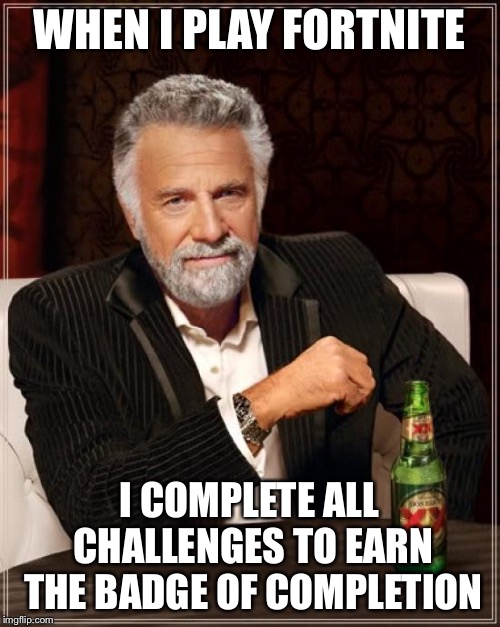 Completionist | WHEN I PLAY FORTNITE; I COMPLETE ALL CHALLENGES TO EARN THE BADGE OF COMPLETION | image tagged in memes,the most interesting man in the world,fortnite,meme,complete | made w/ Imgflip meme maker