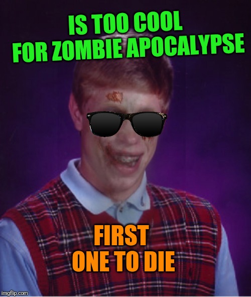 Zombie Bad Luck Brian Meme | IS TOO COOL FOR ZOMBIE APOCALYPSE; FIRST ONE TO DIE | image tagged in memes,zombie bad luck brian | made w/ Imgflip meme maker