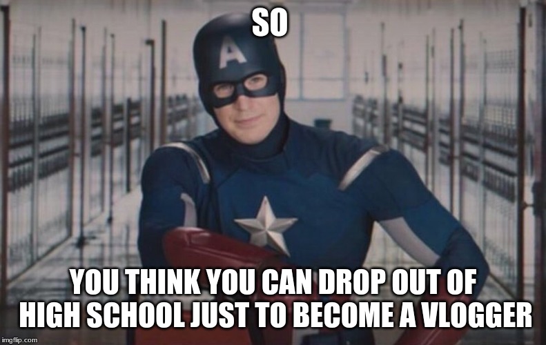 Captain America detention |  SO; YOU THINK YOU CAN DROP OUT OF HIGH SCHOOL JUST TO BECOME A VLOGGER | image tagged in captain america detention | made w/ Imgflip meme maker