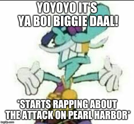 Biggie Daal | YOYOYO IT'S YA BOI BIGGIE DAAL! *STARTS RAPPING ABOUT THE ATTACK ON PEARL HARBOR* | image tagged in rapper | made w/ Imgflip meme maker