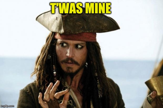 Jack Sparrow Pirate | T'WAS MINE | image tagged in jack sparrow pirate | made w/ Imgflip meme maker