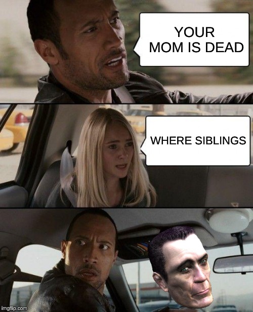 ur momma | YOUR MOM IS DEAD; WHERE SIBLINGS | image tagged in memes,the rock driving | made w/ Imgflip meme maker