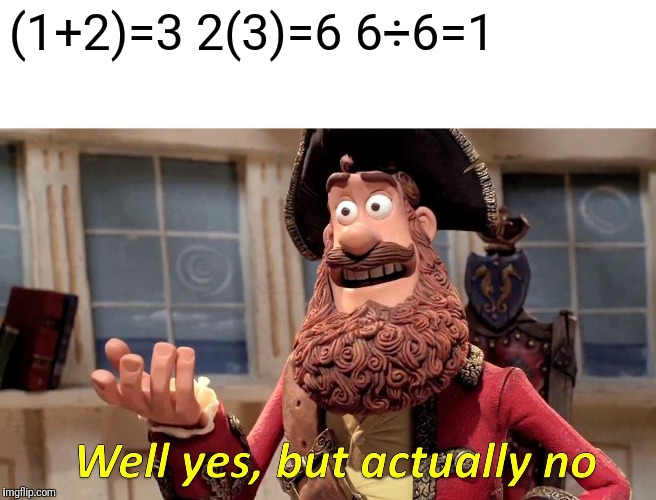 Well Yes, But Actually No Meme | (1+2)=3
2(3)=6
6÷6=1 | image tagged in memes,well yes but actually no | made w/ Imgflip meme maker