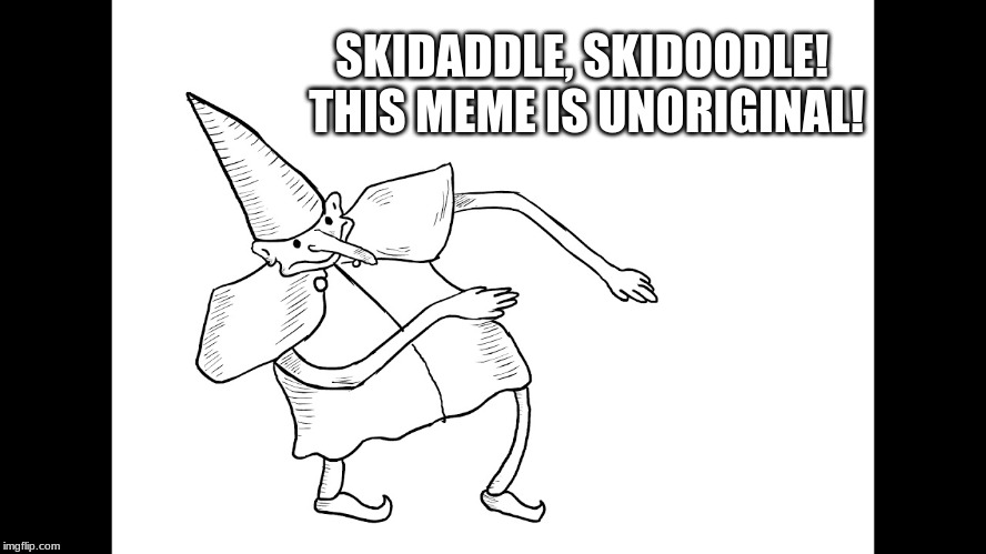 skidaddle skidoodle | SKIDADDLE, SKIDOODLE! THIS MEME IS UNORIGINAL! | image tagged in skidaddle skidoodle,unoriginal meme | made w/ Imgflip meme maker