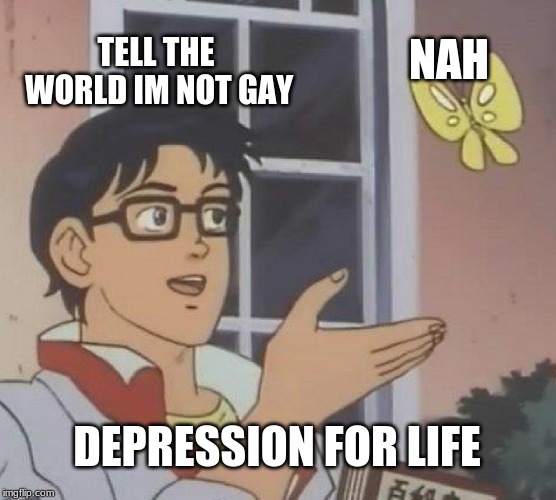 Is This A Pigeon Meme |  NAH; TELL THE WORLD IM NOT GAY; DEPRESSION FOR LIFE | image tagged in memes,is this a pigeon | made w/ Imgflip meme maker