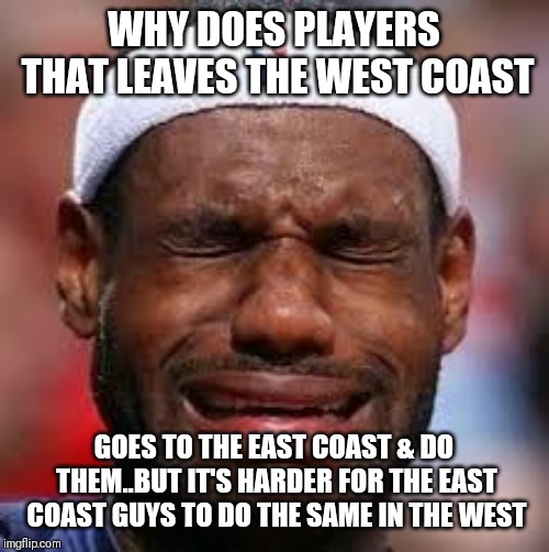 Jroc113 | WHY DOES PLAYERS THAT LEAVES THE WEST COAST; GOES TO THE EAST COAST & DO THEM..BUT IT'S HARDER FOR THE EAST COAST GUYS TO DO THE SAME IN THE WEST | image tagged in nba | made w/ Imgflip meme maker