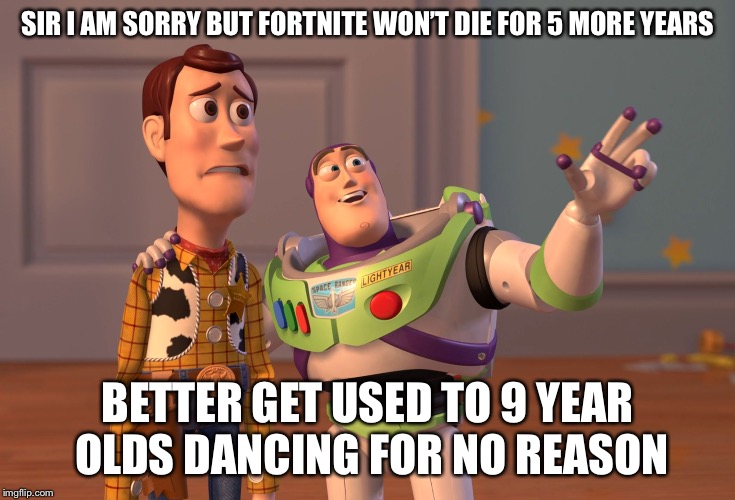 X, X Everywhere Meme | SIR I AM SORRY BUT FORTNITE WON’T DIE FOR 5 MORE YEARS BETTER GET USED TO 9 YEAR OLDS DANCING FOR NO REASON | image tagged in memes,x x everywhere | made w/ Imgflip meme maker