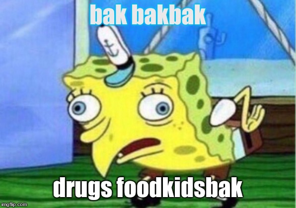 Mocking Spongebob | bak bakbak; drugs foodkidsbak | image tagged in memes,mocking spongebob | made w/ Imgflip meme maker