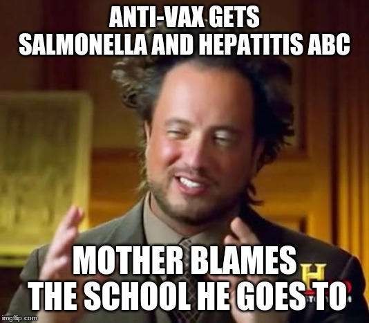 Ancient Aliens Meme | ANTI-VAX GETS SALMONELLA AND HEPATITIS ABC; MOTHER BLAMES THE SCHOOL HE GOES TO | image tagged in memes,ancient aliens | made w/ Imgflip meme maker