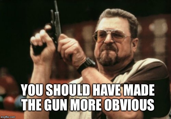 Am I The Only One Around Here Meme | YOU SHOULD HAVE MADE THE GUN MORE OBVIOUS | image tagged in memes,am i the only one around here | made w/ Imgflip meme maker